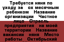 Требуется няня по уходу за 3-ох месячным ребенком › Название организации ­ Частное лицо › Отрасль предприятия ­ на моей территории › Название вакансии ­ няня › Место работы ­ Октябрьский район › Максимальный оклад ­ 15 000 - Алтайский край, Барнаул г. Работа » Вакансии   . Алтайский край